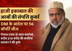 हाजी इकबाल की अरबों की संपत्ति कुर्क, DM के आदेश पर 56 प्रॉपर्टी सीज